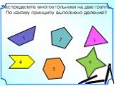 Распределите многоугольники на две группы. По какому принципу выполнено деление?