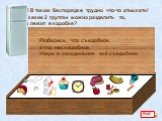 Да! В таком беспорядке трудно что-то отыскать! На какие 2 группы можно разделить то, что лежит в коробке? Всё! Разберись, что съедобное, а что несъедобное. Убери в холодильник всё съедобное.