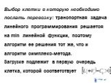 Выбор клетки в которую необходимо послать перевозку: транспортная задача линейного программирования решается на min линейной функции, поэтому алгоритм ее решения тот же, что и алгоритм симплекс-метода. Загрузке подлежит в первую очередь клетка, которой соответствует