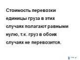 Стоимость перевозки единицы груза в этих случаях полагают равными нулю, т.к. груз в обоих случаях не перевозится.