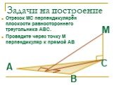 Задачи на построение. Отрезок МС перпендикулярен плоскости равностороннего треугольника АВС. Проведите через точку М перпендикуляр к прямой АВ. А С М
