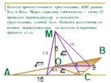 Катеты прямоугольного треугольника АВС равны 9см и 16см. Через середину гипотенузы - точку О проведен перпендикуляр к плоскости треугольника длиной 6см. Найдите расстояние от концов перпендикуляра до катетов и вершины прямого угла. 9 16 6 4,5 7,5