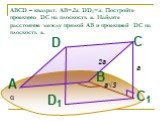 ABCD – квадрат. АВ=2а. DD1=a. Постройте проекцию DC на плоскость α. Найдите расстояние между прямой АВ и проекцией DC на плоскость α. 2a a√3