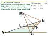 M F E. EF – средняя линия прямоугольного треугольника АВС, МЕ – перпендикуляр к плоскости этого треугольника