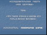 ИССЛЕДОВАТЕЛЬСКАЯ РАБОТА «МОЕ ЗДОРОВЬЕ» ТЕМА: «ЧТО ТАКОЕ ЗРЕНИЕ И КАКОВА ЕГО РОЛЬ В ЖИЗНИ ЧЕЛОВЕКА» ИСПОЛНИТЕЛЬ - ПОНОМАРЕВ БОРИС