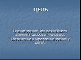 ЦЕЛЬ. Оценка зрения, как важнейшего элемента здоровья человека. Сбережение и укрепление зрения у детей.