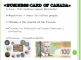 Area - 9,97 million square kilometer. Population – about 28 million people. Ottawa is the capital of the Canada. Canada is a federation of 10 provinces and 2 territories. Currency – Canadian dollar. «BUSINESS CARD OF CANADA»