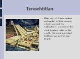 Tenochtitlan. Main city of Aztecs culture and capital of their country which was built by Atahualpa.It was one of the most amazing cities in the world. The most important building was god of sun temple.