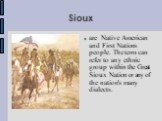 Sioux. are Native American and First Nations people. The term can refer to any ethnic group within the Great Sioux Nation or any of the nation's many dialects.