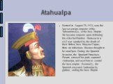 Atahualpa. Borned in August 29, 1533, was the last sovereign emperor of the Tahuantinsuyu, or the Inca Empire. He became emperor upon defeating his older half-brother Huáscar in a civil war sparked by the death of their father, Inca Huayna Capac, from an infectious disease thought to be smallpox. Du