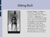 Sitting Bull. Lakota: Tataŋka Iyotaŋka or Ta-Tanka I-Yotank, also nicknamed Slon-he or "Slow"; ca. 1831 – December 15, 1890) was a Hunkpapa Lakota Sioux holy man, born near the Grand River in South Dakota and killed by reservation police on the Standing Rock Indian Reservation during an at