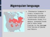 Algonquian language. Algonquian language is closely related to the Anishinaabe language or a particularly divergent Anishinaabe dialect. It is spoken, alongside French and to some extent English, by the Algonquin First Nations of Quebec and Ontario.