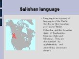 Salishan language. Languages are a group of languages of the Pacific Northwest (the Canadian province of British Columbia and the American states of Washington, Oregon, Idaho and Montana). They are characterised by agglutinativity and astonishing consonant clusters