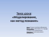 Тема урока: «Моделирование, как метод познания». Автор: Кондратенко Наталья Дмитриевна Место работы: МОУ СОШ № 19 г. Славянска-на-Кубани Краснодарского края Должность: учитель математики и информатики