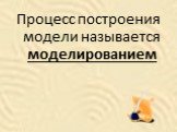 Процесс построения модели называется моделированием