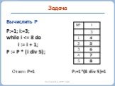 Вычислить P P:=1; i:=3; while i  P:=1*(8 div 5)=1 Ответ: P=1
