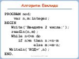 PROGRAM nod; var n,m:integer; BEGIN Write(‘Введите 2 числа:’); readln(n,m); While nm do if n>m then n:=n-m else m:=m-n; Writeln(‘НОД=’,n); END.