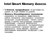 Intel Smart Memory Access. 6 Блоков предвыборки (2 для КЭШа 2го уровня, по 2 для КЭШей 1го уровня). Memory Disambiguation технология направлена на повышение эффективности работы алгоритмов внеочередного исполнения инструкций, осуществляющих чтение и запись данных в памяти. Она использует алгоритмы, 