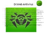 Dr.Web Antivirus. Возможность установки на зараженную машину. Обнаружение и лечение сложных полиморфных, шифрованных вирусов и руткитов. Возможность настройки копирования важных данных в защищённое хранилище позволяет пользователям версии Dr.Web для Windows самостоятельно восстанавливать поврежденны