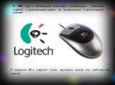 В 1981 году в Швейцарии появилась современная компания Logitech, специализирующаяся на производстве компьютерных мышей. К середине 80-х Logitech стала продавать мыши под собственной маркой.