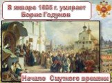 В январе 1605 г. умирает Борис Годунов. Начало Смутного времени