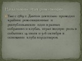 Уже с 1789 г. Дантон деятельно проводил крайние революционные и республиканские идеи в разных собраниях и клубах, играл видную роль в событиях 14 июля и 5-6 октября в основании клуба кордельеров. Начальный этап революции