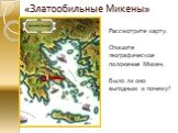 «Златообильные Микены». Микены. Рассмотрите карту. Опишите географическое положение Микен. Было ли оно выгодным и почему?