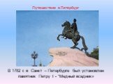 В 1782 г. в Санкт – Петербурге был установлен памятник Петру I - "Медный всадник». Путешествие в Петербург
