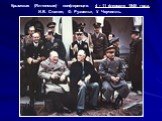Крымская (Ялтинская) конференция. 4 - 11 февраля 1945 года. И.В. Сталин, Ф. Рузвельт, У. Черчилль.