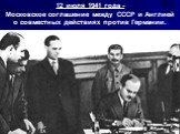 12 июля 1941 года - Московское соглашение между СССР и Англией о совместных действиях против Германии.
