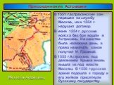 В 1551 г.астраханский хан перешел на службу Москве, но в 1554 г. нарушил договор. В июне 1554 г. русские войска без боя вошли в Астрахань. На ханство была наложена дань, а право назначать ханов получил И. Грозный. В 1555 г.Астрахань под давлением Крыма вновь вышла из под власти Москвы. В 1556 г.русс