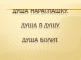 Душа нараспашку. Душа в душу. Душа болит.