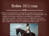 Война 1812 года. Наступила война 1812 года. Князь Андрей вновь уходит в армию, хотя когда-то давал себе слово туда не возвращаться. На второй план отошли все мелочные заботы, в частности, стремление вызвать Анатоля на дуэль. К Москве подходил Наполеон. На пути его армии оказались Лысые Горы. Это был