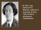 В 1921 году вернулся в Москву, работал в журнале. В 30-е годы активно занимался переводами.