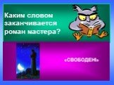 Каким словом заканчивается роман мастера? «СВОБОДЕН!»