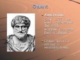 Аристотель (384 – 322 г. до н.э.) – греческий философ, историк, географ, биолог, физик. Создал науку о погоде – метеорологию.