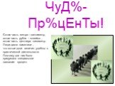 ЧуД%-Пр%цЕнТы! Сотая часть метра – сантиметр, сотая часть рубля – копейка , сотая часть центнера -километр. Люди давно заметили , что сотые доли величин удобны в практической деятельности. Поэтому для них было придумано специальное название- процент