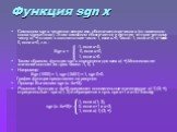 Функция sgn x. Символом sgn x читается: сигнум икс, обозначает знак числа x (от латинского слова signum-знак). Этим символом обозначается и функция, которая каждому числу x(- +) ставит в соответствие число 1, если x>0, число -1, если x0. Таким образом, функция sgn x определена для всех x(- +).Мно
