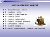 1 – божественное число 2 – храброе число 3 – символ совершенства 4 – символ силы 5 – символ правосудия 6 – символ течения времени 7 – священное число 8 – символ смерти 9 – число премудрости, символ постоянства. ЧИСЛА ПРАВЯТ МИРОМ.