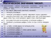 Магическое значение чисел. По представлениям предков сакральными становились, прежде всего, те цифры, которые связаны с их древними представлениям об устройстве мира: 3 - три мира (Верхний, светлый, нижний) 4 – четыре угла мира; 5 – четыре угла мира и центр- мировая гора и дерево; 7 - четыре угла пл