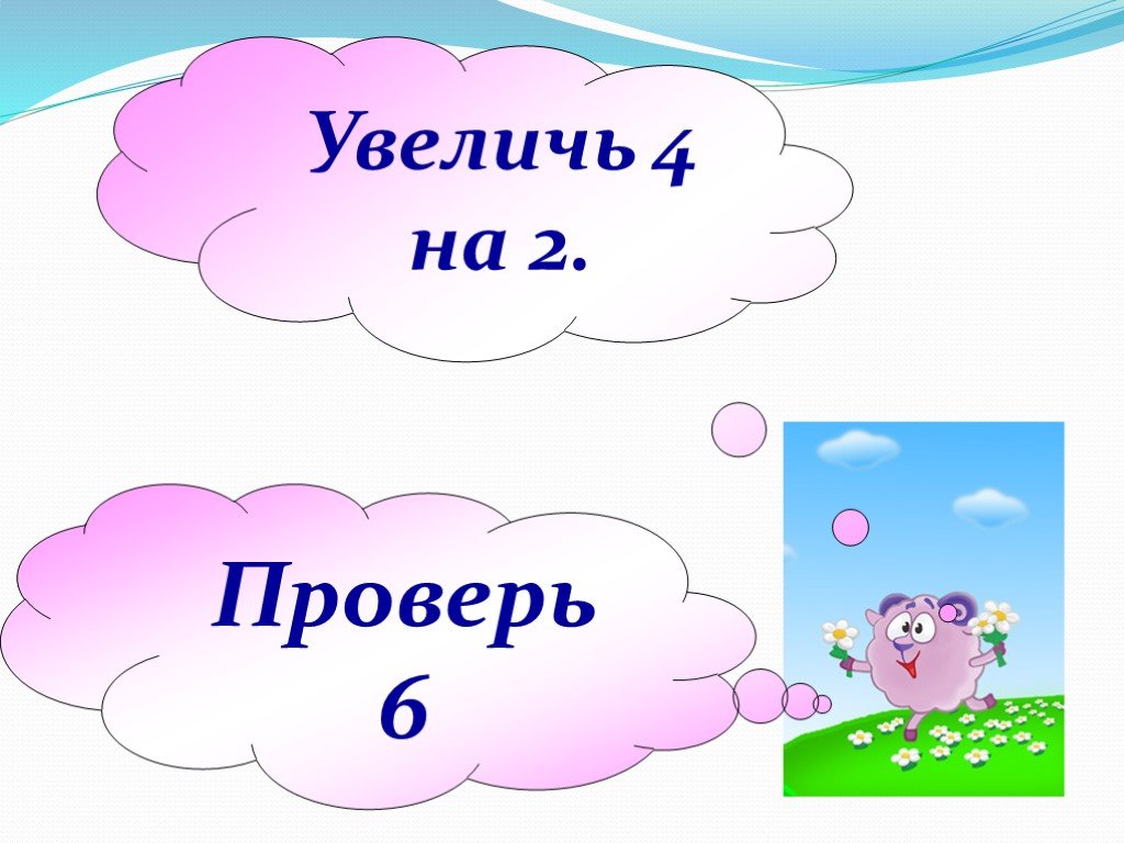 Увеличь 4 на 4. Увеличьте 4 на 2.