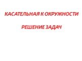 КАСАТЕЛЬНАЯ К ОКРУЖНОСТИ РЕШЕНИЕ ЗАДАЧ