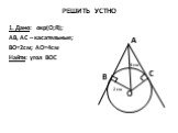 РЕШИТЬ УСТНО. 1. Дано: окр(О;R); АВ, АС – касательные; ВО=2см; АО=4см Найти: угол ВОС. С 2 см 4 см