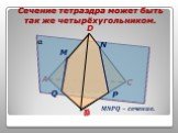Сечение тетраэдра может быть так же четырёхугольником. MNPQ – сечение.