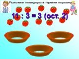 Разложим помидоры в тарелки поровну. 11 : 3 = 3 (ост. 2)