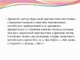 Древний метод пульсовой диагностики постоянно совершенствовался многими поколениями китайских врачевателей и со временем превратился в стройное учение о пульсе, которое явилось вершиной диагностики в древнем Китае. Наиболее полно оно изложено в труде известного китайского врача III в. н. э. Ван Шухэ