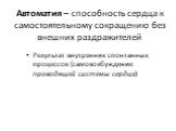 Автоматия – способность сердца к самостоятельному сокращению без внешних раздражителей. Результат внутренних спонтанных процессов (самовозбуждение проводящей системы сердца)