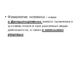 Физиология человека – наука о функционировании живого организма в условиях покоя и при различных видах деятельности, а также о механизмах регуляции