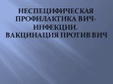 Неспецифическая профилактика ВИЧ-инфекции. Вакцинация против вич