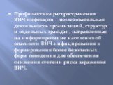 Профилактика распространения ВИЧ-инфекции – последовательная деятельность организаций, структур и отдельных граждан, направленная на информирование населения об опасности ВИЧ-инфицирования и формирования более безопасных форм поведения для обеспечения снижения степени риска заражения ВИЧ.